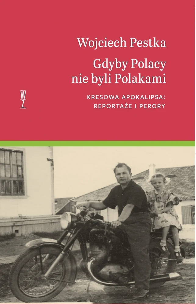 Wojciech Pestka
Gdyby Polacy nie byli Polakami
Kresowa Apokalipsa : reportaże i perory