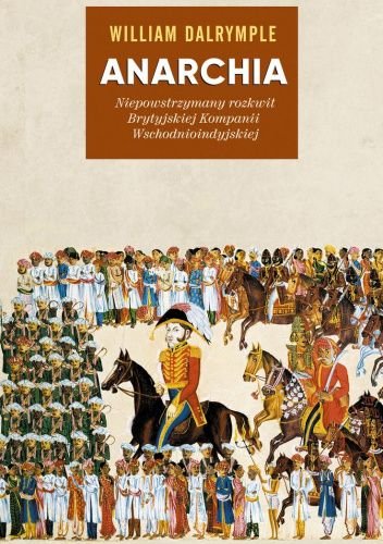 William Darlymple
Anarchia
Niepowstrzymany rozwój Brytyjskiej Kompanii Wschodnioindyjskiej