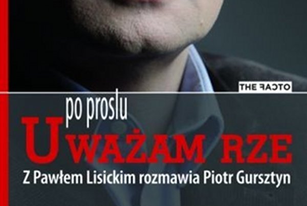 "Po prostu Uważam Rze" to zapis rozmowy Pawła Lisickiego i Piotra Gursztyna.